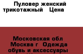 Пуловер женский трикотажный › Цена ­ 1 000 - Московская обл., Москва г. Одежда, обувь и аксессуары » Женская одежда и обувь   . Московская обл.